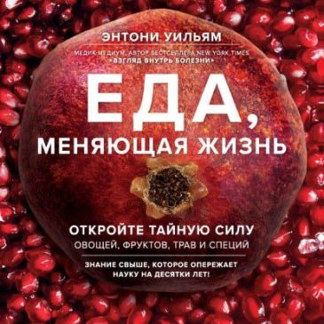 Еда, меняющая жизнь. Откройте тайную силу овощей, фруктов, трав и специй 🥗 Энтони Уильям