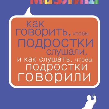 Как говорить, чтобы подростки слушали, и как слушать, чтобы подростки говорили. Фабер, Мазлиш