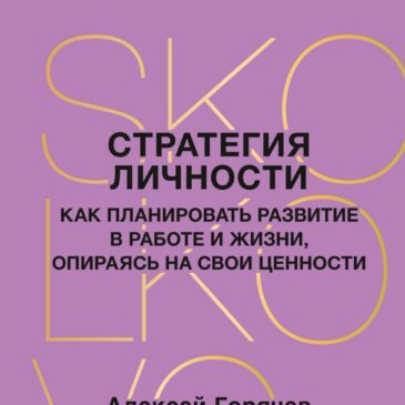 Стратегия личности. Как планировать развитие в работе и жизни, опираясь на свои ценности  А.Горячев, А.Каптерев