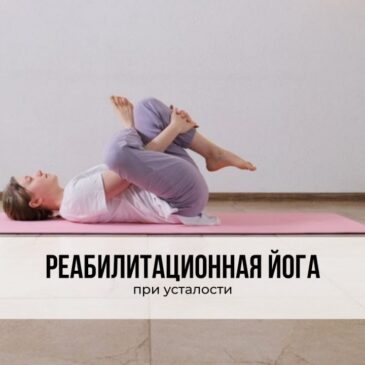 Реабилитационная йога. Практика при усталости